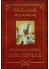 MODLITEWNIK ZA PRZYCZYNA BLOGOSLAWIONEGO JANA PAWLA II