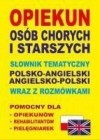 OPIEKUN OSOB CHORYCH I STARSZYCH. SLOWNIK TEMATYCZNY POLSKO-ANGIELSKI, ANGIELSKO-POLSKI WRAZ Z ROZMOWKAMI