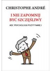 I NIE ZAPOMNIJ BYC SZCZESLIWY. ABC PSYCHOLOGII POZYTYWNEJ