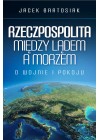 RZECZPOSPOLITA MIEDZY LADEM A MORZEM - O WOJNIE I POKOJU