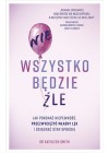 NIE WSZYSTKO BEDZIE ZLE. JAK POKONAC NIEPEWNOSC, PRZEZWYCIEZYC WLASNY LEK I OSIAGNAC STAN SPOKOJU