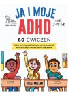 Ja i moje ADHD 60 cwiczen, ktore pomoga dziecku w samoregulacji, koncentracji i odnoszeniu sukcesow