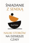 Sniadanie z Seneka. Nauki stoikow na dzisiejsze czasy