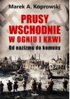 Prusy wschodnie w ogniu i krwi. Od nazizmu do komuny
