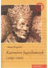 KAZIMIERZ JAGIELLONCZYK I JEGO CZASY.